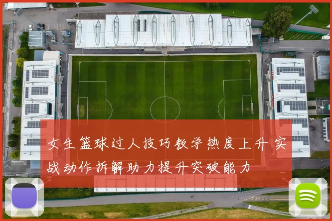 女生篮球过人技巧教学热度上升 实战动作拆解助力提升突破能力