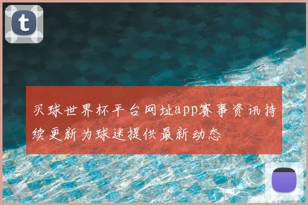 买球世界杯平台网址app赛事资讯持续更新为球迷提供最新动态