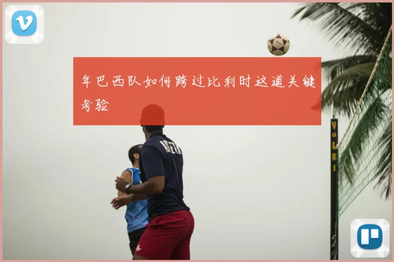年巴西队如何跨过比利时这道关键考验
