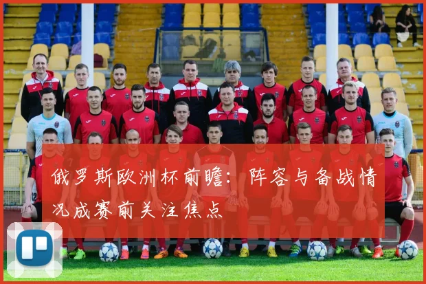 俄罗斯欧洲杯前瞻:阵容与备战情况成赛前关注焦点