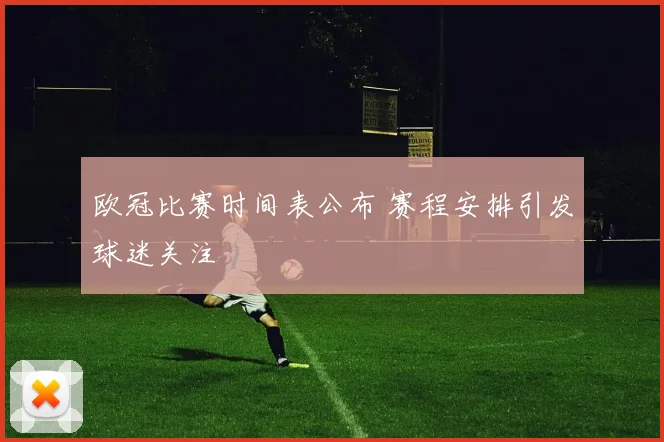 欧冠比赛时间表公布 赛程安排引发球迷关注