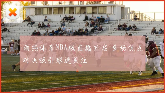 雨燕体育NBA线直播开启 多场焦点对决吸引球迷关注