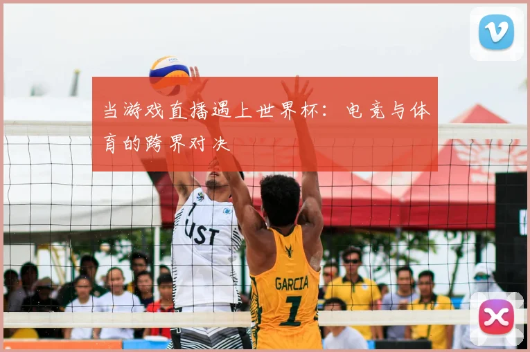 当游戏直播遇上世界杯:电竞与体育的跨界对决