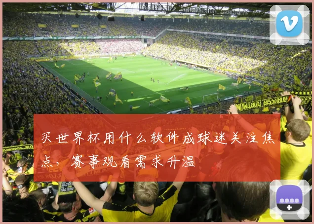 买世界杯用什么软件成球迷关注焦点，赛事观看需求升温