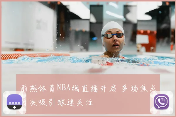 雨燕体育NBA线直播开启 多场焦点对决吸引球迷关注