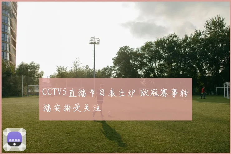 CCTV5直播节目表出炉 欧冠赛事转播安排受关注