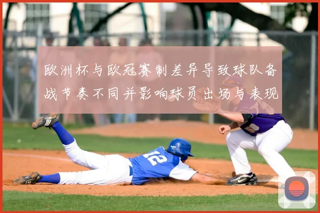 欧洲杯与欧冠赛制差异导致球队备战节奏不同并影响球员出场与表现