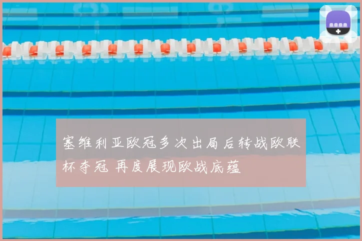 塞维利亚欧冠多次出局后转战欧联杯夺冠 再度展现欧战底蕴