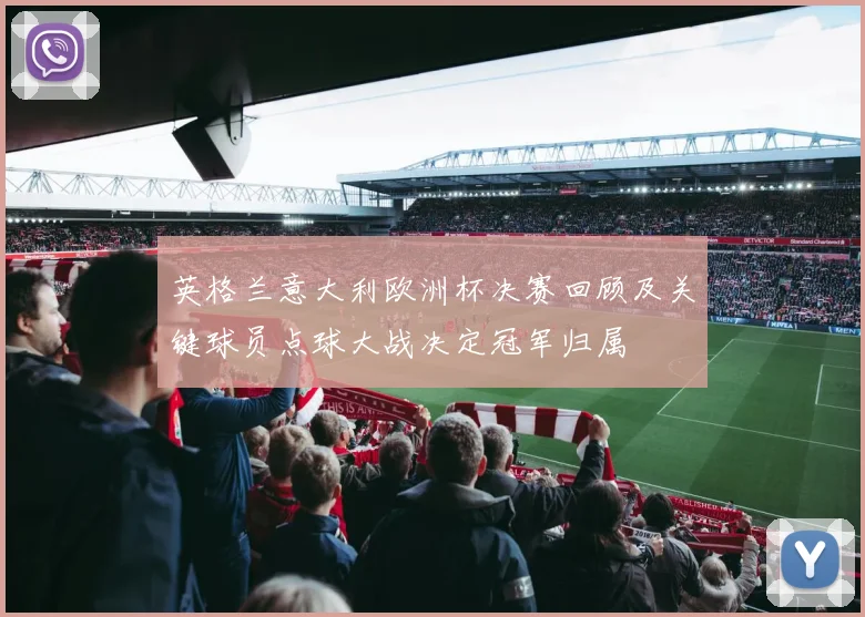 英格兰意大利欧洲杯决赛回顾及关键球员点球大战决定冠军归属