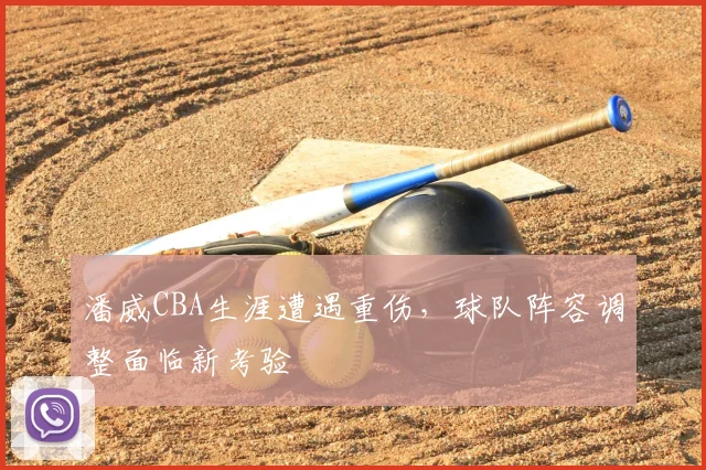 潘威CBA生涯遭遇重伤，球队阵容调整面临新考验