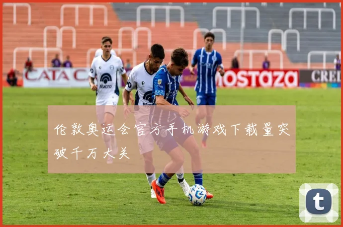 伦敦奥运会官方手机游戏下载量突破千万大关