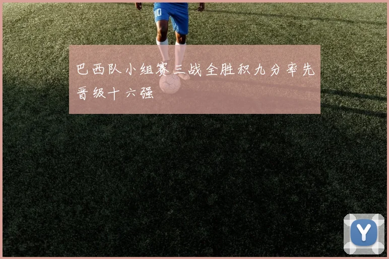 巴西队小组赛三战全胜积九分率先晋级十六强