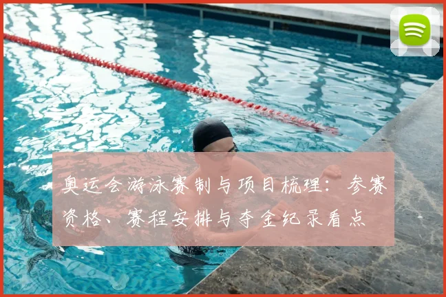 奥运会游泳赛制与项目梳理：参赛资格、赛程安排与夺金纪录看点
