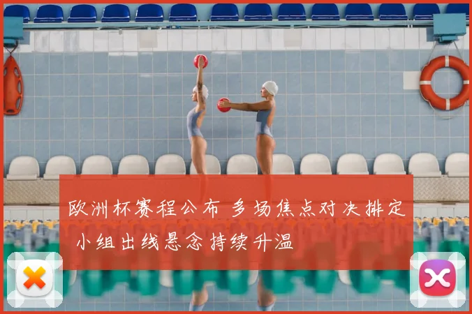 欧洲杯赛程公布 多场焦点对决排定 小组出线悬念持续升温