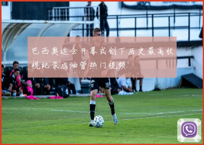 巴西奥运会开幕式创下历史最高收视纪录成油管热门视频