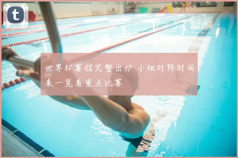 世界杯赛程完整出炉 小组对阵时间表一览看重点比赛