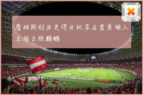 詹姆斯创历史得分纪录后首秀湖人主场击败鹈鹕