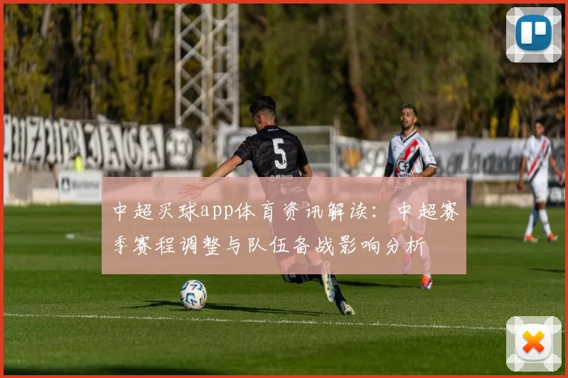 中超买球app体育资讯解读：中超赛季赛程调整与队伍备战影响分析