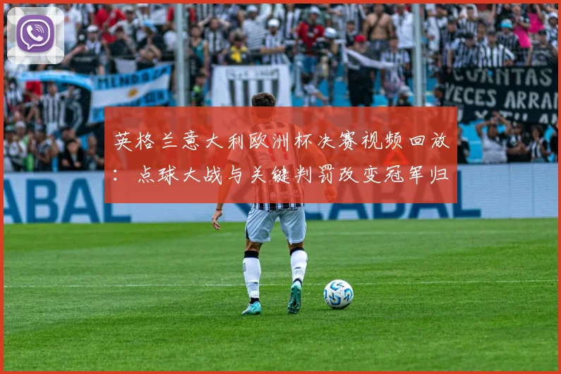 英格兰意大利欧洲杯决赛视频回放：点球大战与关键判罚改变冠军归属