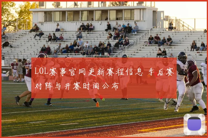 LOL赛事官网更新赛程信息 季后赛对阵与开赛时间公布